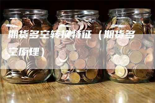 期货多空转换特征（期货多空原理）