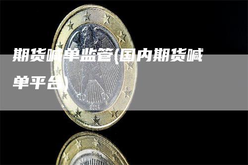 期货喊单监管(国内期货喊单平台)