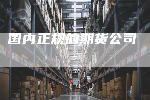 国内正规的期货公司
