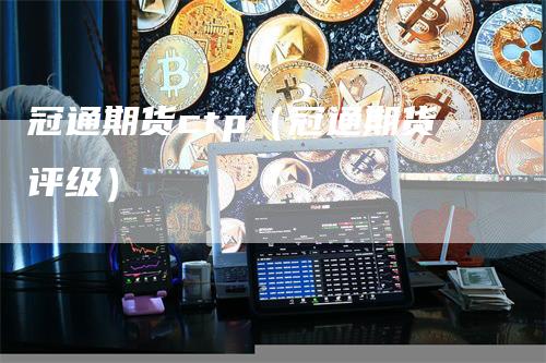 冠通期货ctp（冠通期货评级）