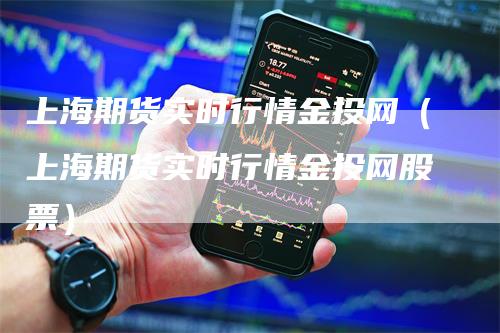 上海期货实时行情金投网（上海期货实时行情金投网股票）