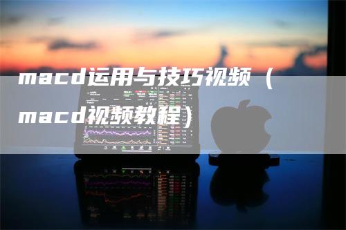 macd运用与技巧视频（macd视频教程）