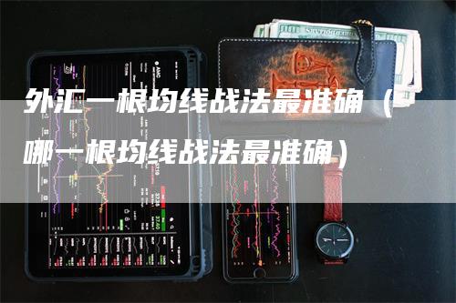 外汇一根均线战法最准确（哪一根均线战法最准确）