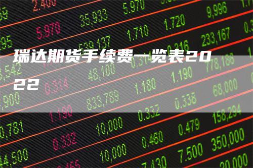 瑞达期货手续费一览表2022