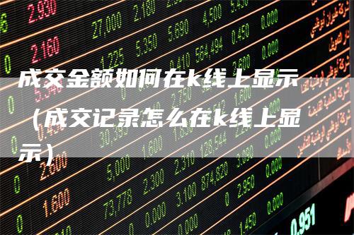 成交金额如何在k线上显示（成交记录怎么在k线上显示）