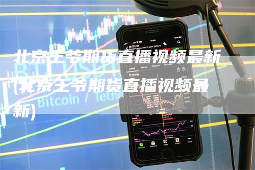 北京王爷期货直播视频最新(北京王爷期货直播视频最新)