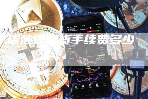 碳酸锂期货手续费多少