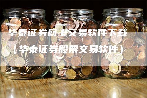 华泰证券网上交易软件下载（华泰证券股票交易软件）