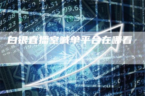 白银直播室喊单平台在哪看