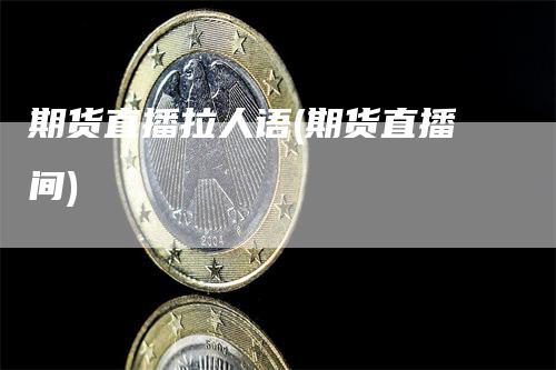 期货直播拉人语(期货直播间)
