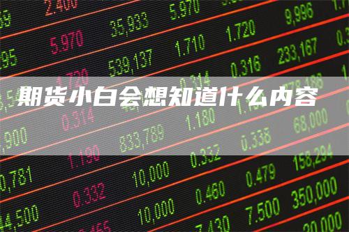 期货小白会想知道什么内容