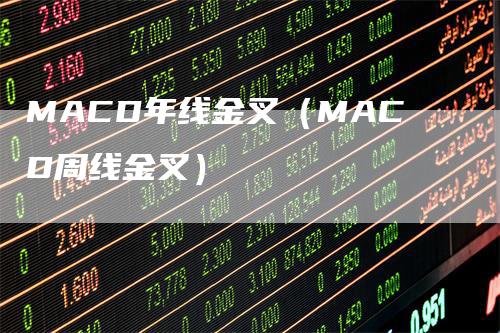 MACD年线金叉（MACD周线金叉）