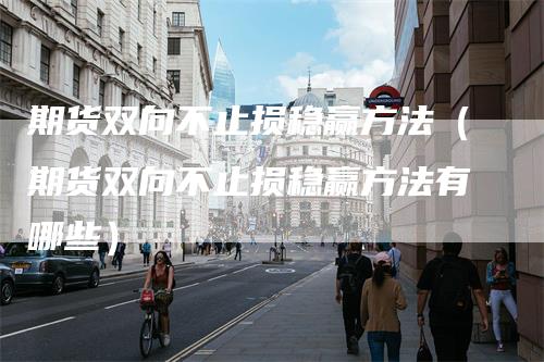期货双向不止损稳赢方法（期货双向不止损稳赢方法有哪些）