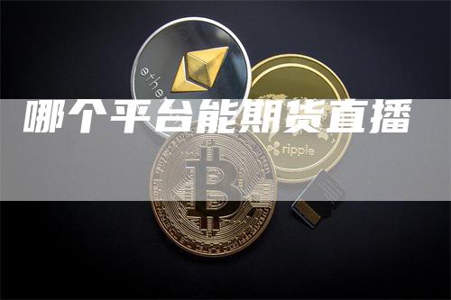 哪个平台能期货直播