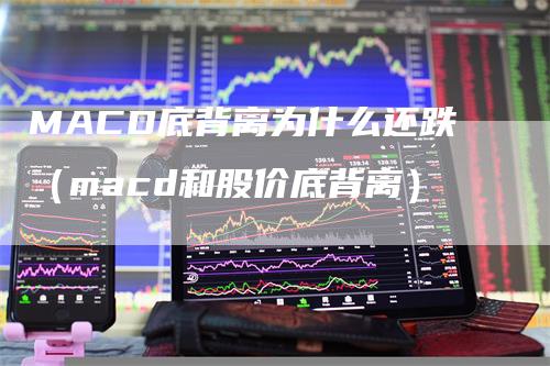 MACD底背离为什么还跌（macd和股价底背离）