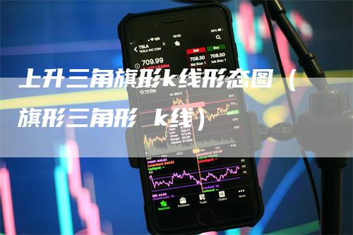 上升三角旗形k线形态图（旗形三角形 k线）
