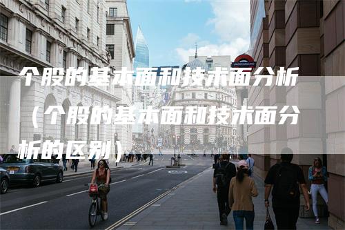 个股的基本面和技术面分析（个股的基本面和技术面分析的区别）