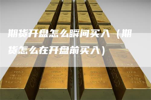 期货开盘怎么瞬间买入（期货怎么在开盘前买入）