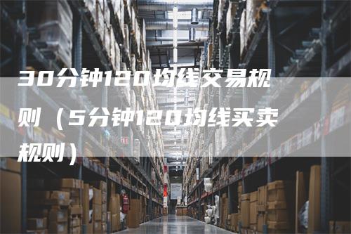 30分钟120均线交易规则（5分钟120均线买卖规则）