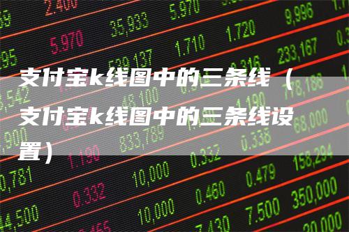 支付宝k线图中的三条线（支付宝k线图中的三条线设置）