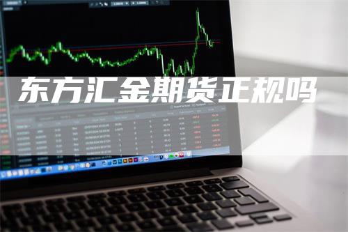 东方汇金期货正规吗