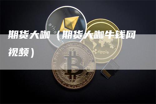 期货大咖（期货大咖牛钱网视频）