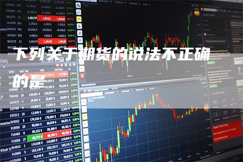 下列关于期货的说法不正确的是