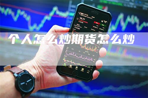 个人怎么炒期货怎么炒