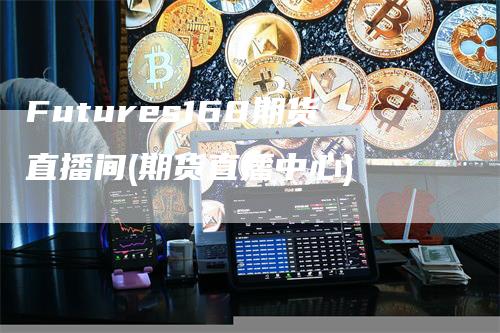 Futures168期货直播间(期货直播中心)