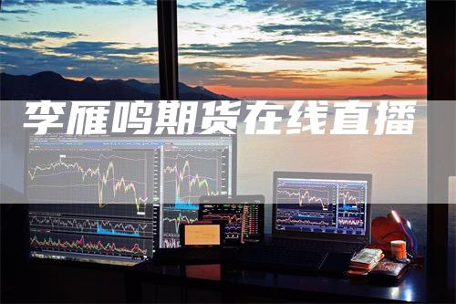 李雁鸣期货在线直播