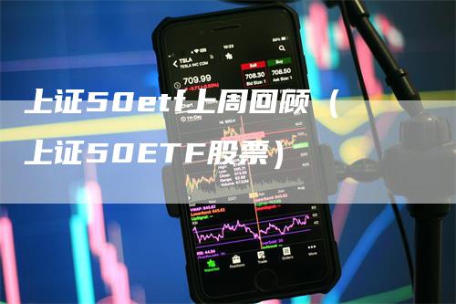 上证50etf上周回顾（上证50ETF股票）