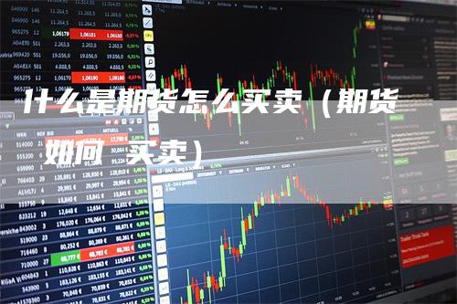 什么是期货怎么买卖（期货 如何 买卖）