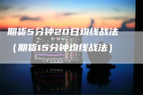 期货5分钟20日均线战法（期货15分钟均线战法）