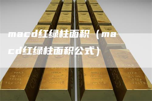 macd红绿柱面积（macd红绿柱面积公式）
