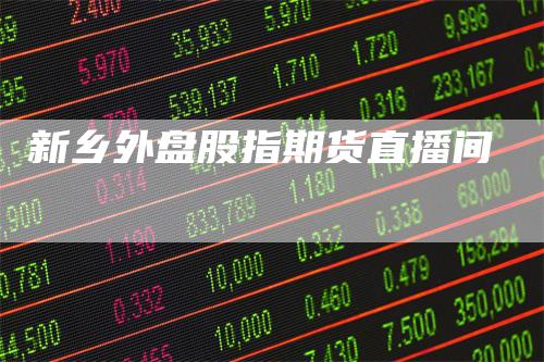 新乡外盘股指期货直播间