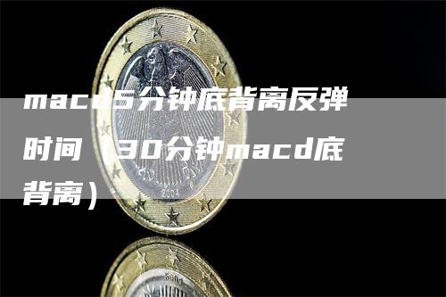 macd5分钟底背离反弹时间（30分钟macd底背离）