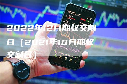 2022年12月期权交割日（2021年10月期权交割日）