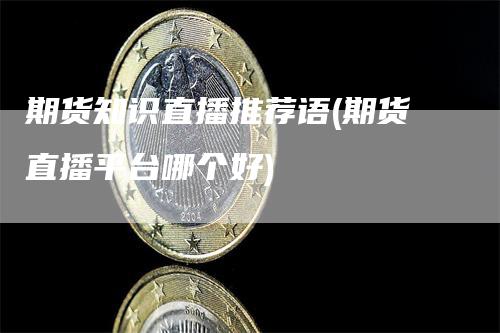 期货知识直播推荐语(期货直播平台哪个好)