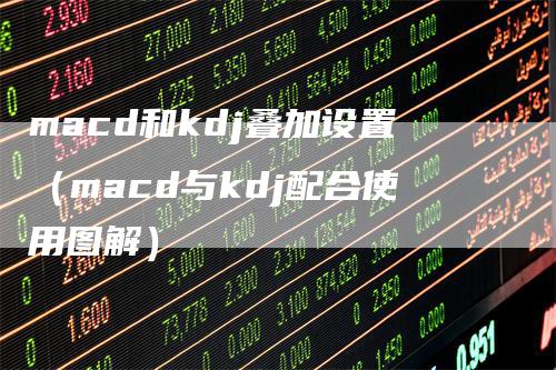 macd和kdj叠加设置（macd与kdj配合使用图解）