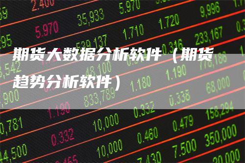 期货大数据分析软件（期货趋势分析软件）