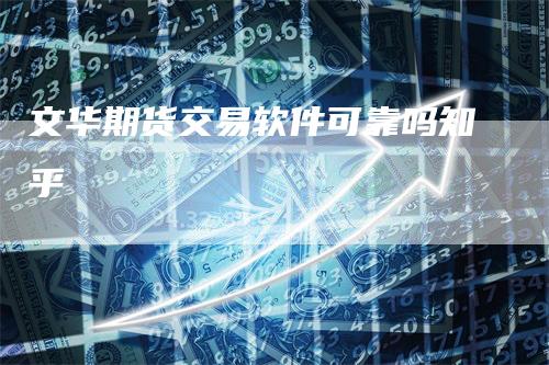 文华期货交易软件可靠吗知乎