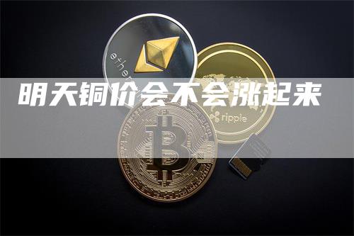 明天铜价会不会涨起来