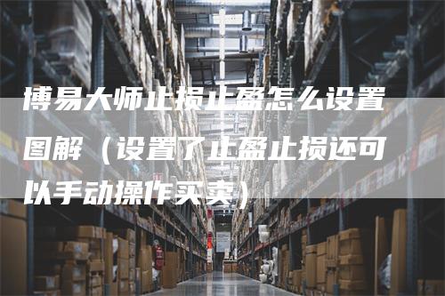 博易大师止损止盈怎么设置图解（设置了止盈止损还可以手动操作买卖）