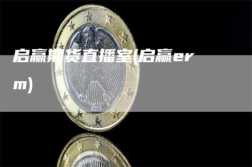 启赢期货直播室(启赢erm)
