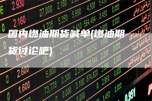 国内燃油期货喊单(燃油期货讨论吧)