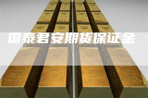 国泰君安期货保证金