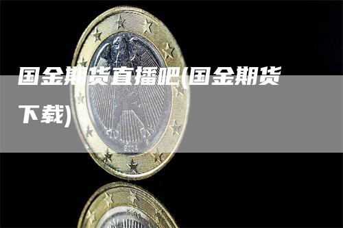 国金期货直播吧(国金期货下载)