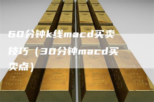 60分钟k线macd买卖技巧（30分钟macd买卖点）