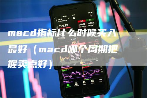 macd指标什么时候买入最好（macd哪个周期把握卖点好）