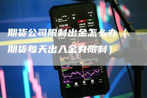期货公司限制出金怎么办（期货每天出入金有限制）
